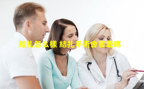 結扎怎么樣 結扎手術會害羞嗎